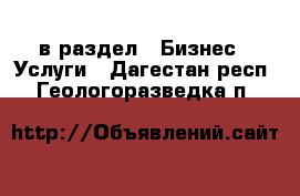  в раздел : Бизнес » Услуги . Дагестан респ.,Геологоразведка п.